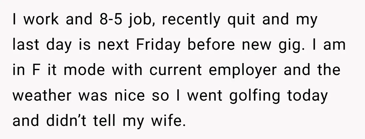 I work and 8-5 job, recently quit and my last day is next Friday before new gig. I am in F it mode with current employer and the weather was...