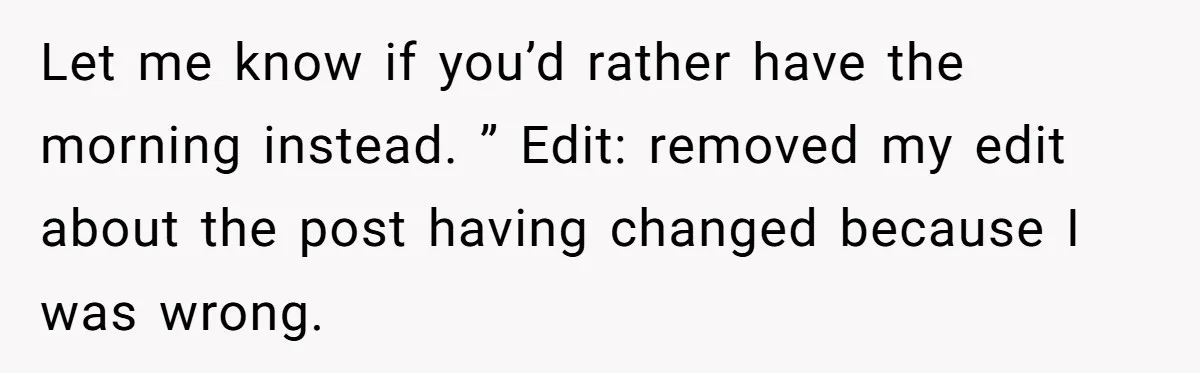 Let me know if you’d rather have the morning instead. ” Edit: removed my edit about the post having changed because I was wrong.