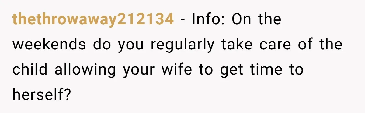 thethrowaway212134 − Info: On the weekends do you regularly take care of the child allowing your wife to get time to herself?