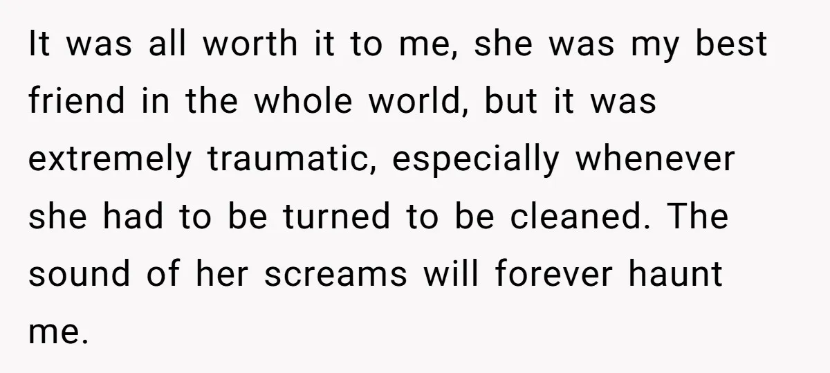 It was all worth it to me, she was my best friend in the whole world, but it was extremely traumatic, especially whenever she had to be turned to be...