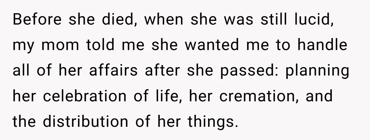 Before she died, when she was still lucid, my mom told me she wanted me to handle all of her affairs after she passed: planning her celebration of life, her...