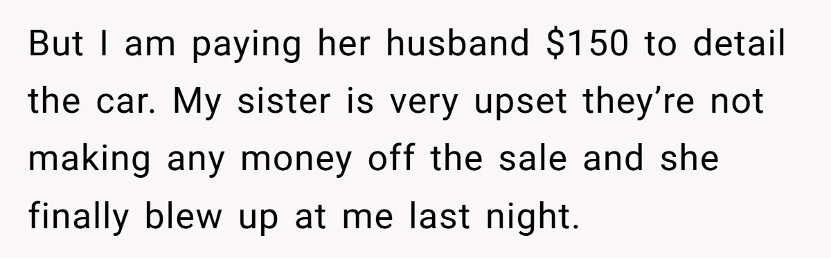 But I am paying her husband $150 to detail the car. My sister is very upset they’re not making any money off the sale and she finally blew up at...