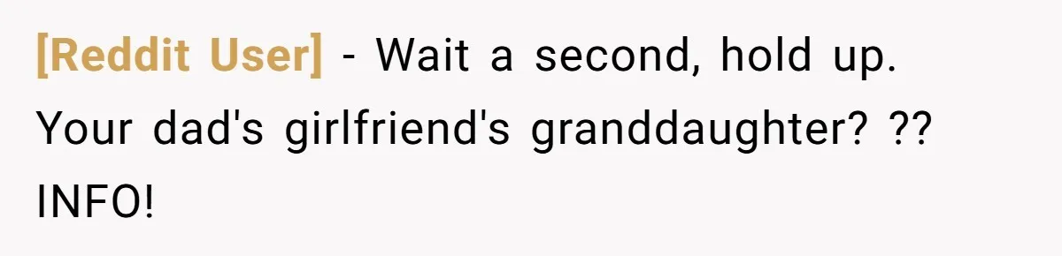 [Reddit User] − Wait a second, hold up. Your dad's girlfriend's granddaughter? ?? INFO!