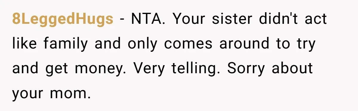 8LeggedHugs − NTA. Your sister didn't act like family and only comes around to try and get money. Very telling. Sorry about your mom.