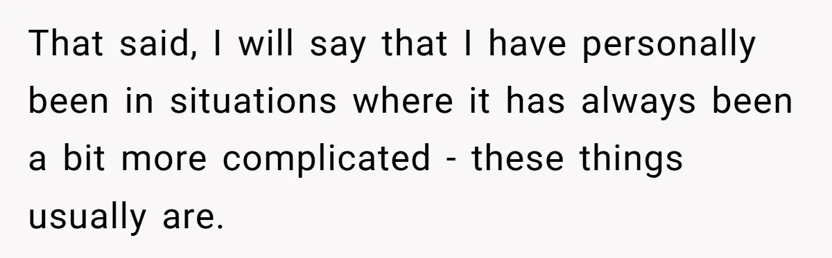 That said, I will say that I have personally been in situations where it has always been a bit more complicated - these things usually are.