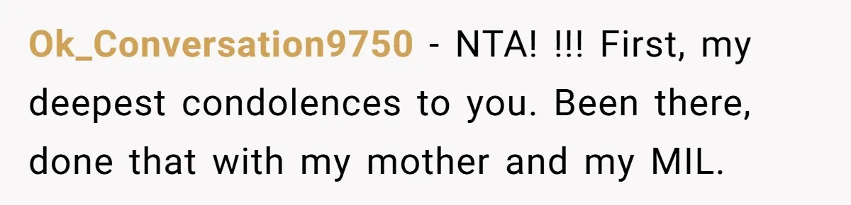 Ok_Conversation9750 − NTA! !!! First, my deepest condolences to you. Been there, done that with my mother and my MIL.