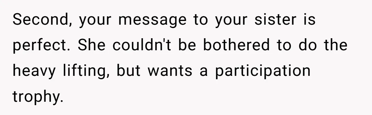Second, your message to your sister is perfect. She couldn't be bothered to do the heavy lifting, but wants a participation trophy.