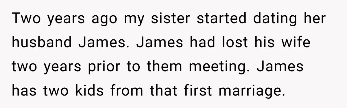 Two years ago my sister started dating her husband James. James had lost his wife two years prior to them meeting. James has two kids from that first marriage.