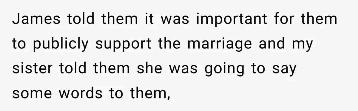 James told them it was important for them to publicly support the marriage and my sister told them she was going to say some words to them,