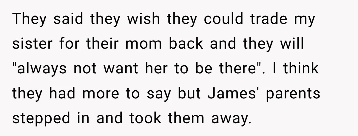 They said they wish they could trade my sister for their mom back and they will "always not want her to be there". I think they had more to say...