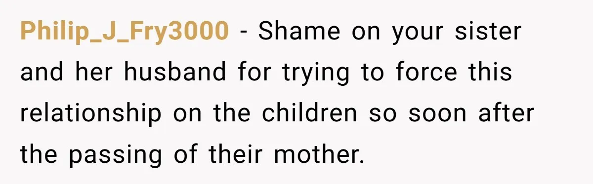 Philip_J_Fry3000 − Shame on your sister and her husband for trying to force this relationship on the children so soon after the passing of their mother.