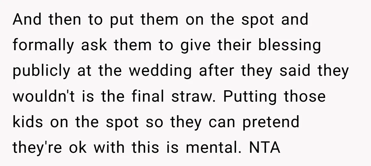 And then to put them on the spot and formally ask them to give their blessing publicly at the wedding after they said they wouldn't is the final straw. Putting...