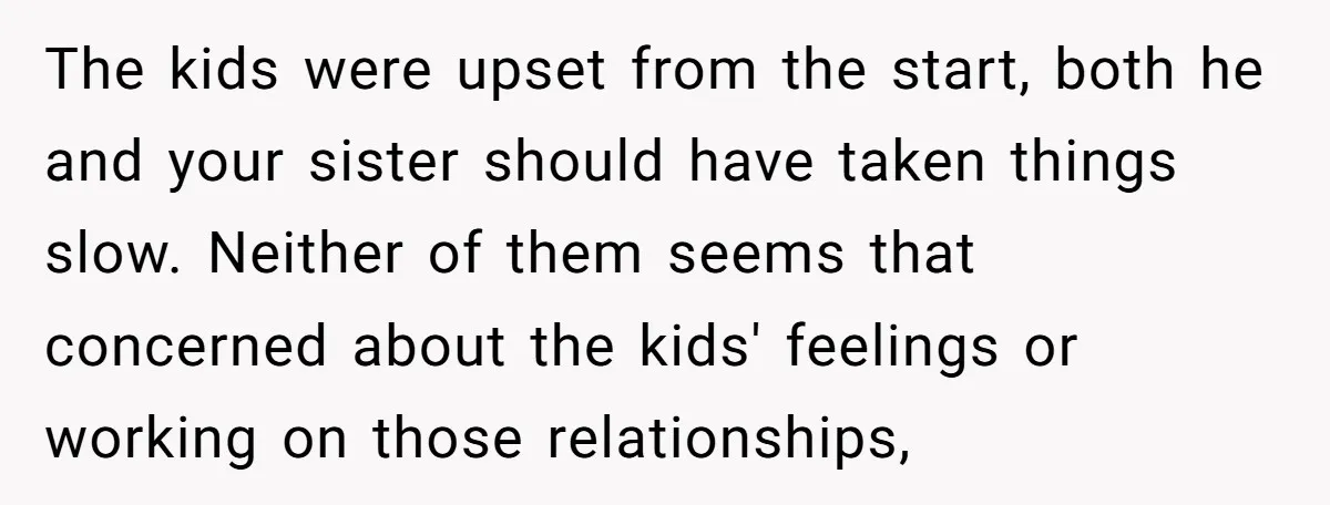 The kids were upset from the start, both he and your sister should have taken things slow. Neither of them seems that concerned about the kids' feelings or working on...
