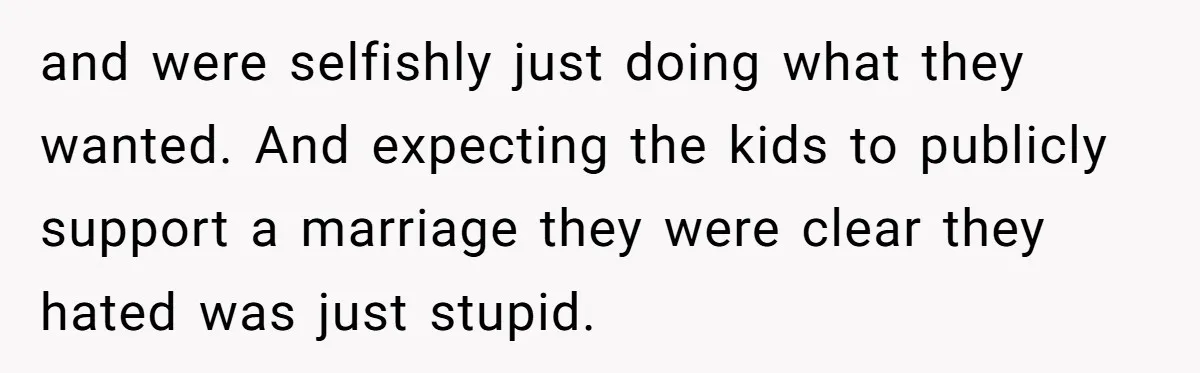 and were selfishly just doing what they wanted. And expecting the kids to publicly support a marriage they were clear they hated was just stupid.