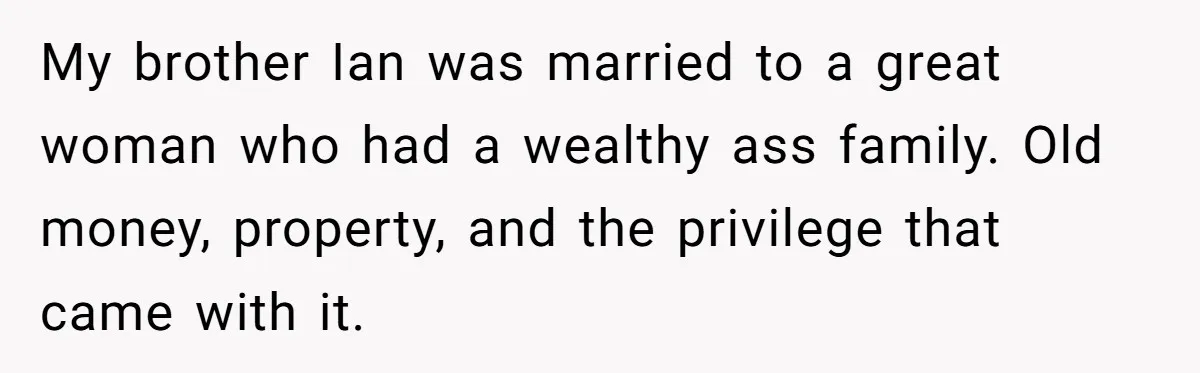 My brother Ian was married to a great woman who had a wealthy ass family. Old money, property, and the privilege that came with it.