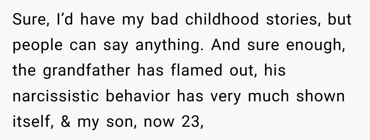 Sure, I’d have my bad childhood stories, but people can say anything. And sure enough, the grandfather has flamed out, his narcissistic behavior has very much shown itself, & my...