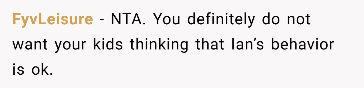 FyvLeisure − NTA. You definitely do not want your kids thinking that Ian’s behavior is ok.