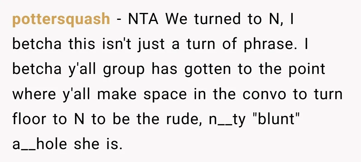 pottersquash − NTA We turned to N, I betcha this isn't just a turn of phrase. I betcha y'all group has gotten to the point where y'all make space in...