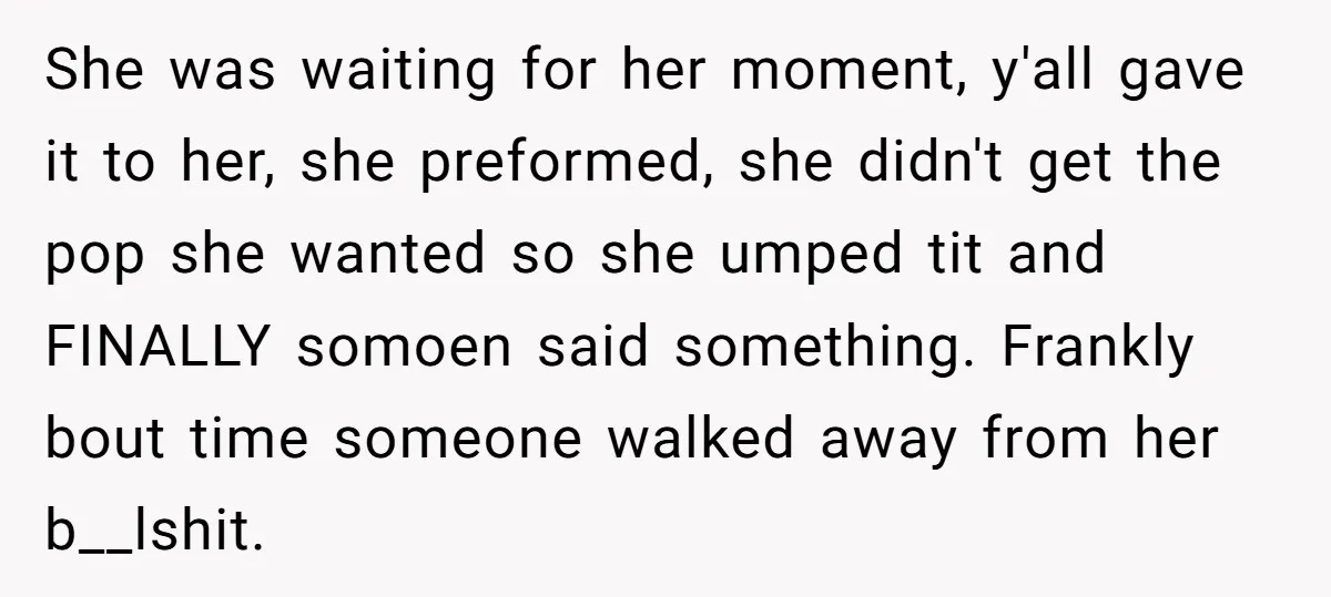 She was waiting for her moment, y'all gave it to her, she preformed, she didn't get the pop she wanted so she umped tit and FINALLY somoen said something. Frankly...
