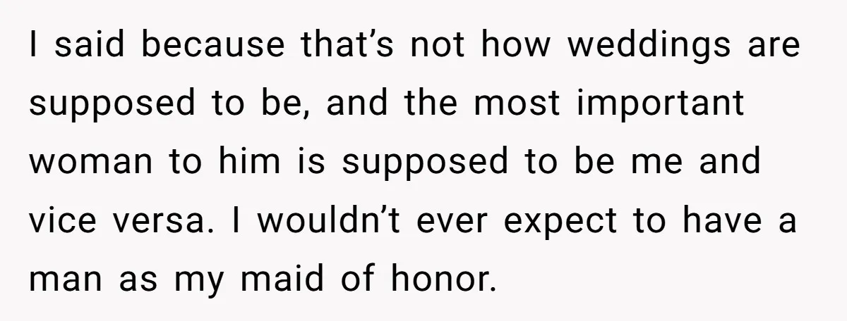I said because that’s not how weddings are supposed to be, and the most important woman to him is supposed to be me and vice versa. I wouldn’t ever expect...