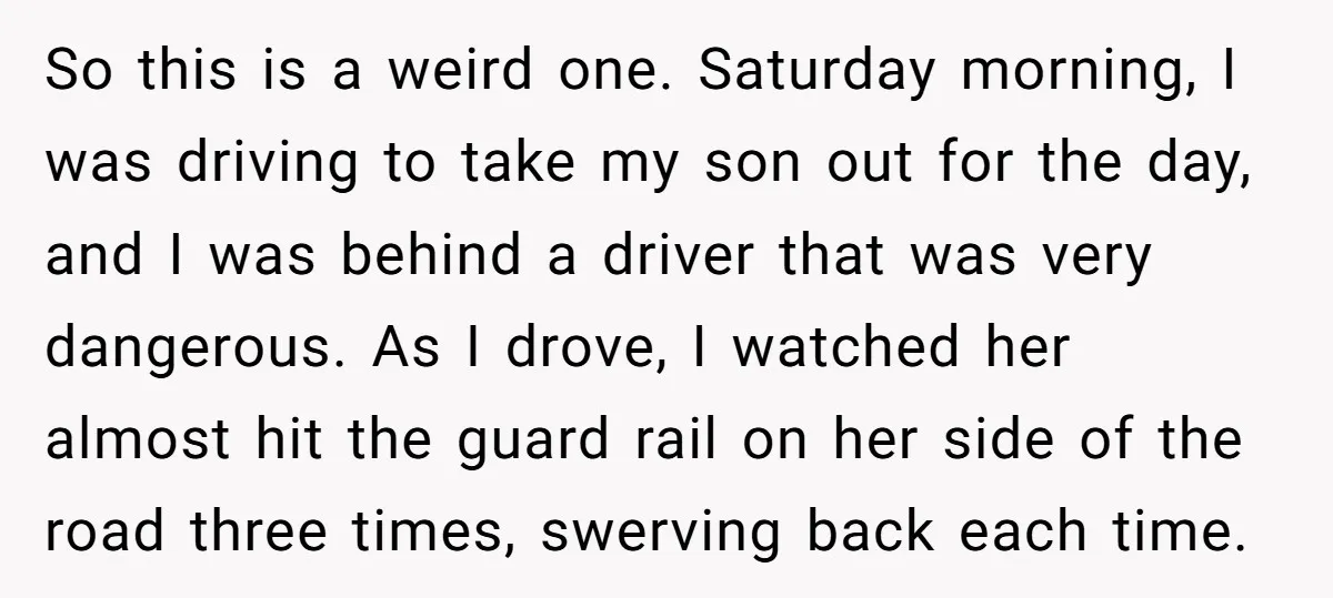 So this is a weird one. Saturday morning, I was driving to take my son out for the day, and I was behind a driver that was very dangerous. As...