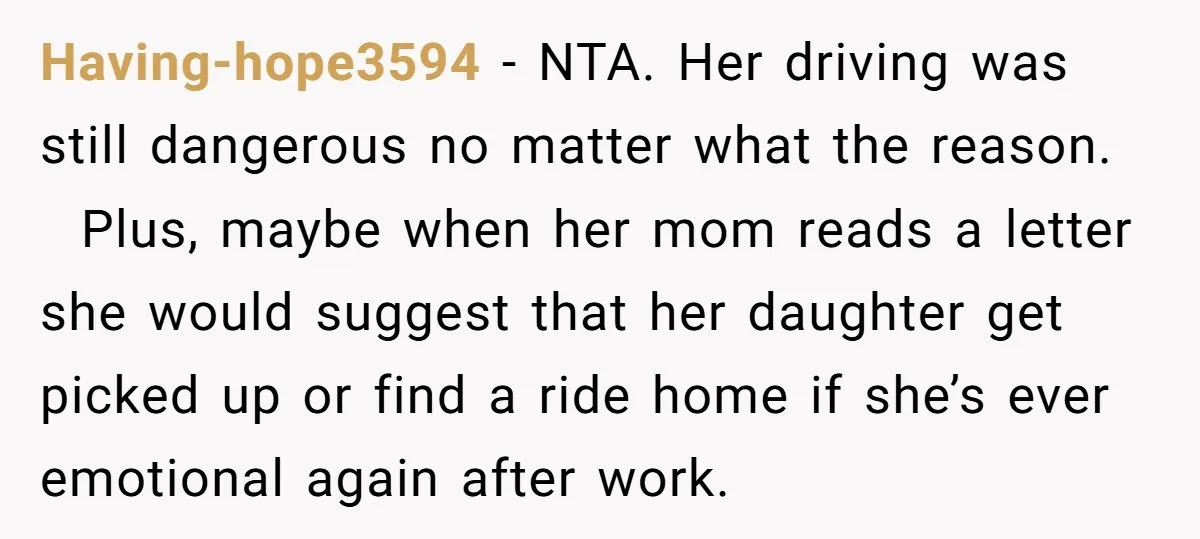 Having-hope3594 − NTA. Her driving was still dangerous no matter what the reason. Plus, maybe when her mom reads a letter she would suggest that her daughter get picked up...