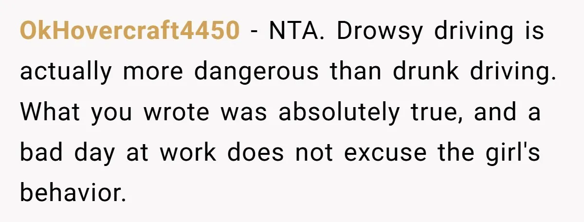 OkHovercraft4450 − NTA. Drowsy driving is actually more dangerous than drunk driving. What you wrote was absolutely true, and a bad day at work does not excuse the girl's behavior.