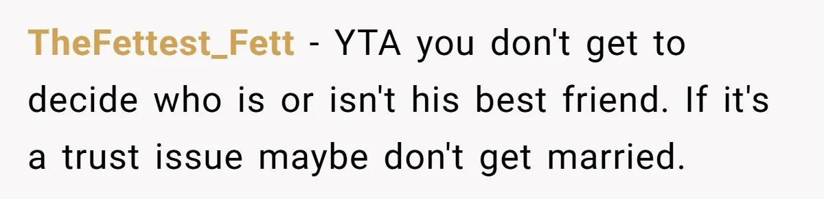 TheFettest_Fett − YTA you don't get to decide who is or isn't his best friend. If it's a trust issue maybe don't get married.