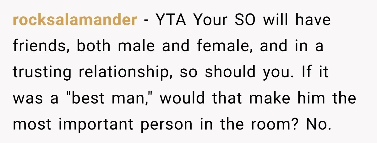 rocksalamander − YTA Your SO will have friends, both male and female, and in a trusting relationship, so should you. If it was a "best man," would that make him...