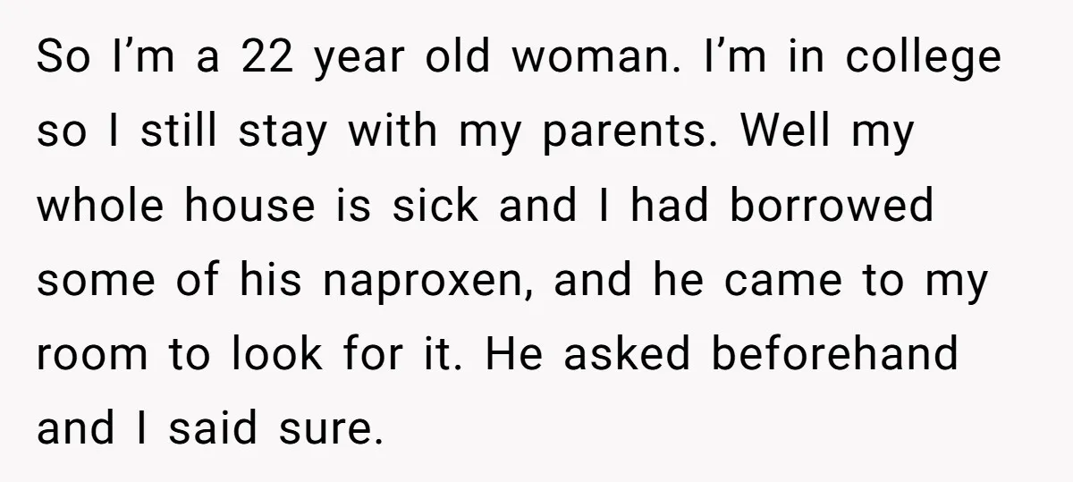 So I’m a 22 year old woman. I’m in college so I still stay with my parents. Well my whole house is sick and I had borrowed some of his...