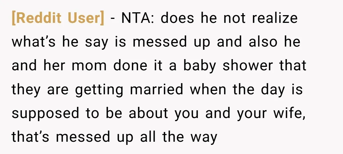 [Reddit User] - NTA: does he not realize what’s he say is messed up and also he and her mom done it a baby shower that they are getting married...