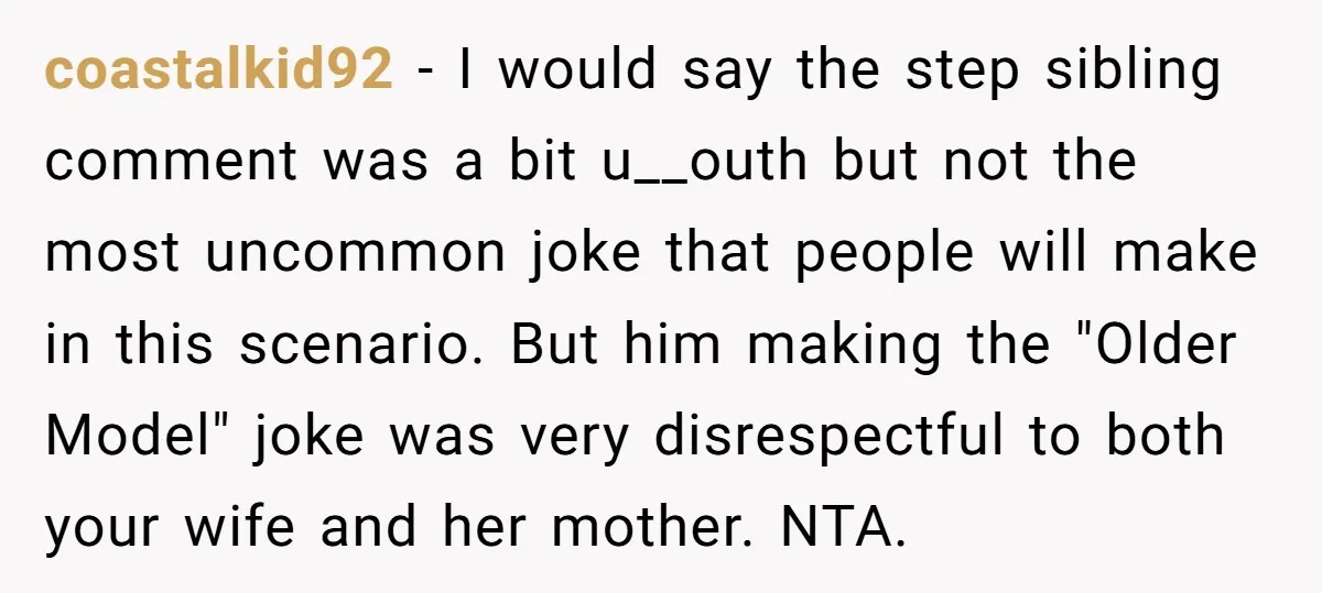 coastalkid92 - I would say the step sibling comment was a bit u__outh but not the most uncommon joke that people will make in this scenario. But him making the...