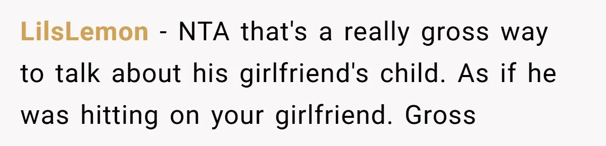 LilsLemon - NTA that's a really gross way to talk about his girlfriend's child. As if he was hitting on your girlfriend. Gross