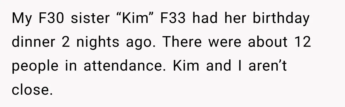 My F30 sister “Kim” F33 had her birthday dinner 2 nights ago. There were about 12 people in attendance. Kim and I aren’t close.