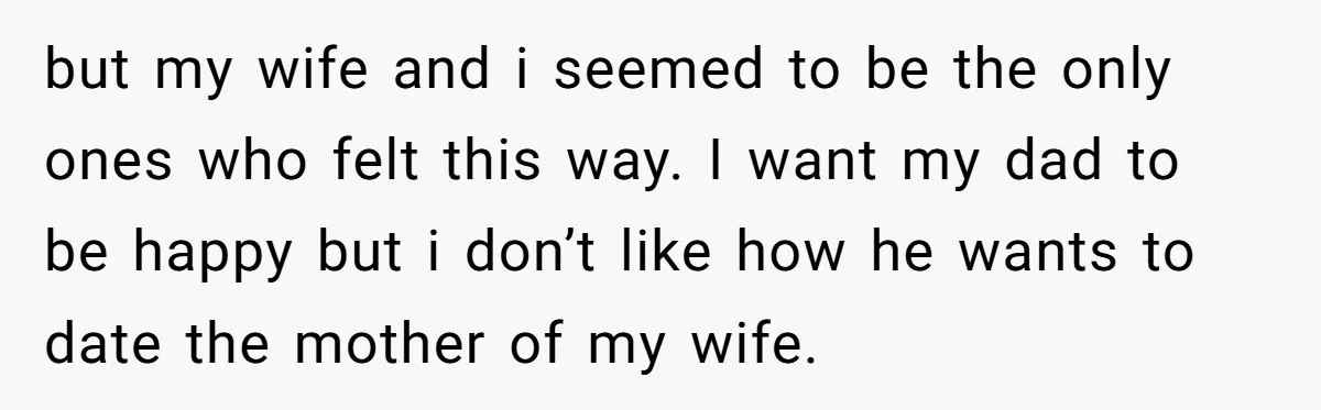 but my wife and i seemed to be the only ones who felt this way. I want my dad to be happy but i don’t like how he wants to...