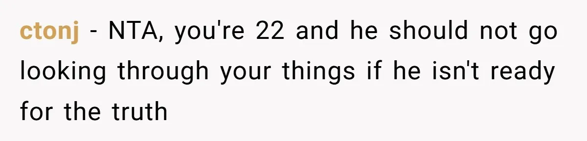 ctonj − NTA, you're 22 and he should not go looking through your things if he isn't ready for the truth
