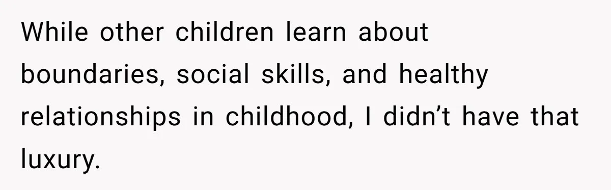 While other children learn about boundaries, social skills, and healthy relationships in childhood, I didn’t have that luxury.