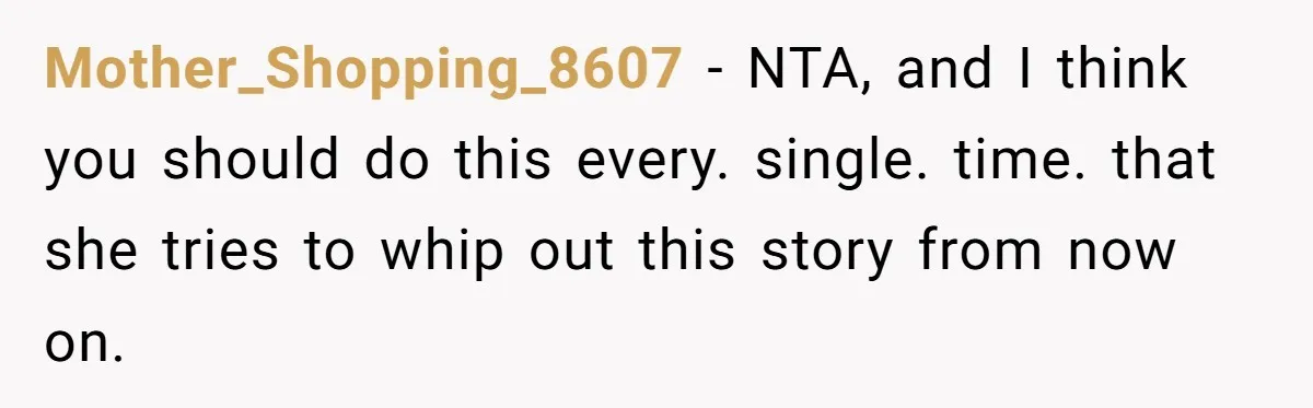 Mother_Shopping_8607 − NTA, and I think you should do this every. single. time. that she tries to whip out this story from now on.