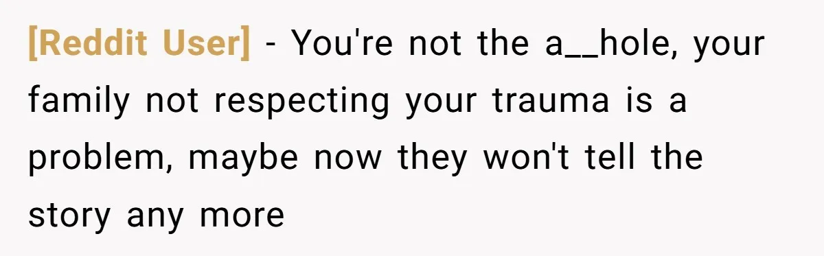 [Reddit User] − You're not the a__hole, your family not respecting your trauma is a problem, maybe now they won't tell the story any more