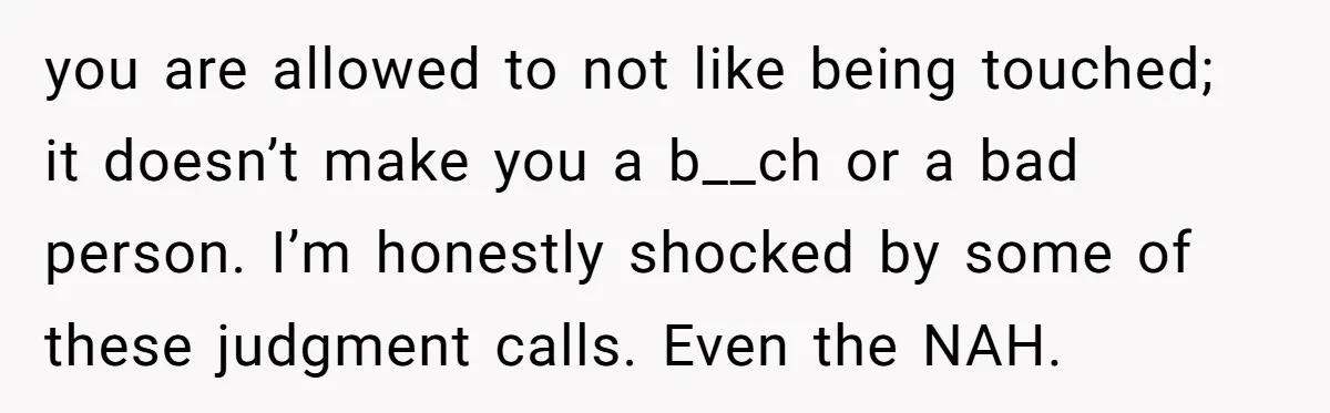 you are allowed to not like being touched; it doesn’t make you a b__ch or a bad person. I’m honestly shocked by some of these judgment calls. Even the NAH.