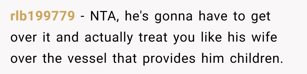 rlb199779 − NTA, he's gonna have to get over it and actually treat you like his wife over the vessel that provides him children.