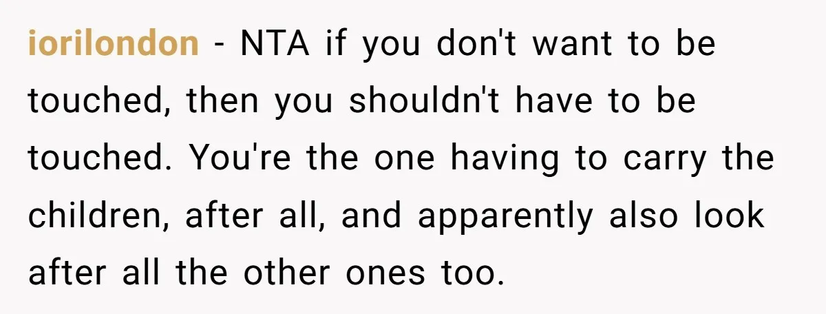 iorilondon − NTA if you don't want to be touched, then you shouldn't have to be touched. You're the one having to carry the children, after all, and apparently also...