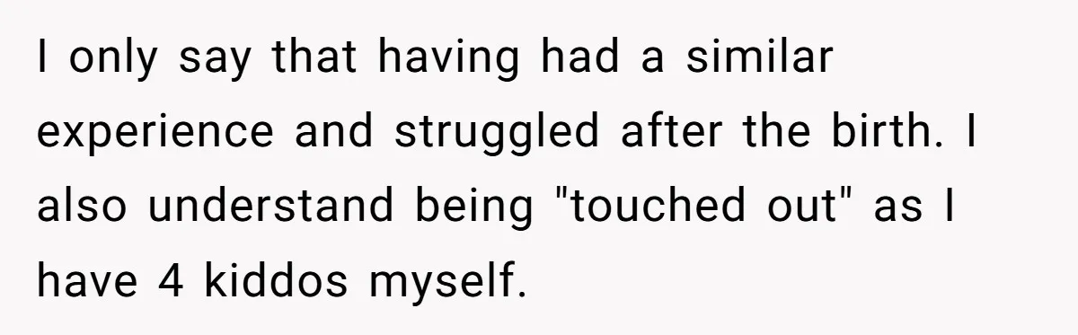 I only say that having had a similar experience and struggled after the birth. I also understand being "touched out" as I have 4 kiddos myself.