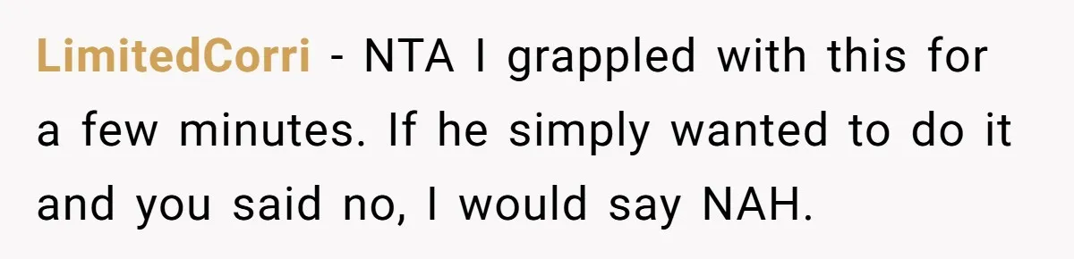 LimitedCorri − NTA I grappled with this for a few minutes. If he simply wanted to do it and you said no, I would say NAH.