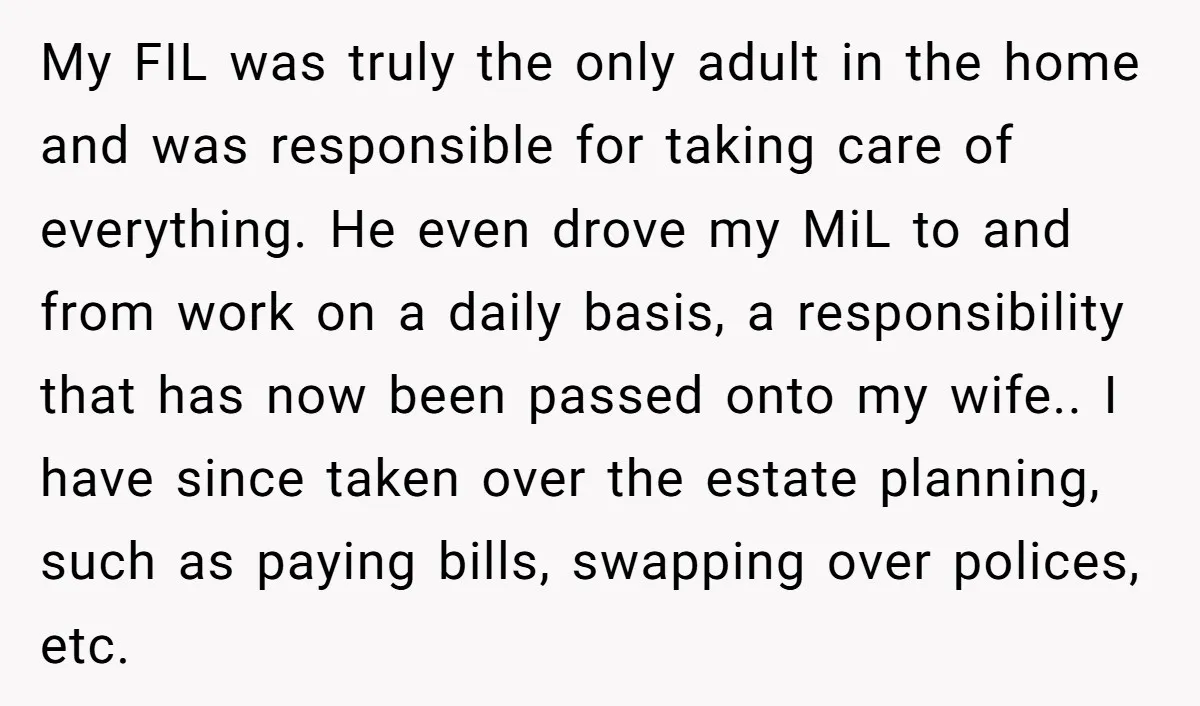 My FIL was truly the only adult in the home and was responsible for taking care of everything. He even drove my MiL to and from work on a daily...