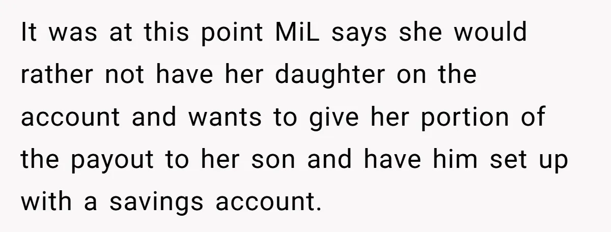 It was at this point MiL says she would rather not have her daughter on the account and wants to give her portion of the payout to her son and...