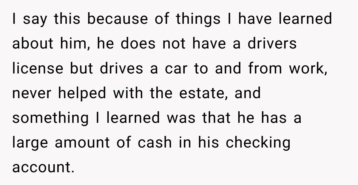 I say this because of things I have learned about him, he does not have a drivers license but drives a car to and from work, never helped with the...