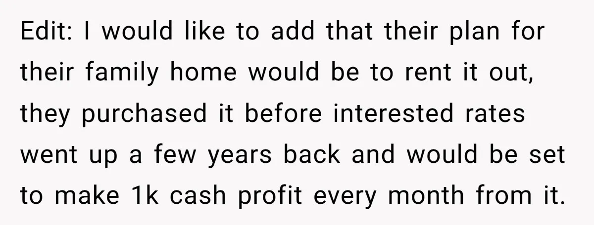 Edit: I would like to add that their plan for their family home would be to rent it out, they purchased it before interested rates went up a few years...
