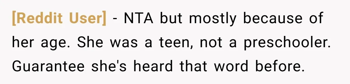 [Reddit User] − NTA but mostly because of her age. She was a teen, not a preschooler. Guarantee she's heard that word before.