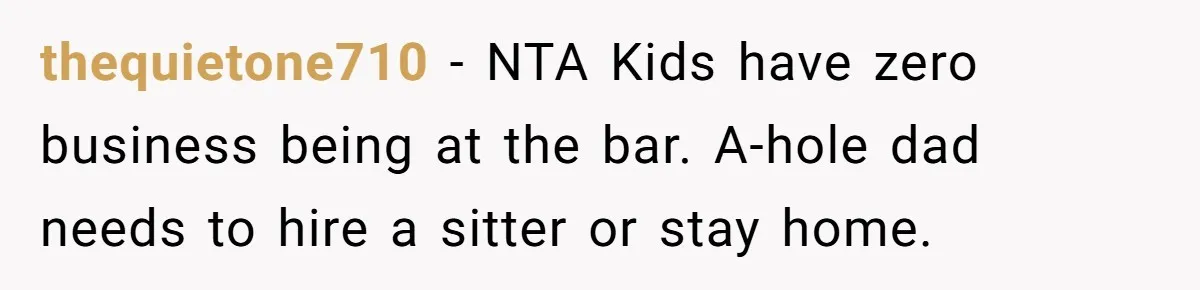 thequietone710 − NTA Kids have zero business being at the bar. A-hole dad needs to hire a sitter or stay home.